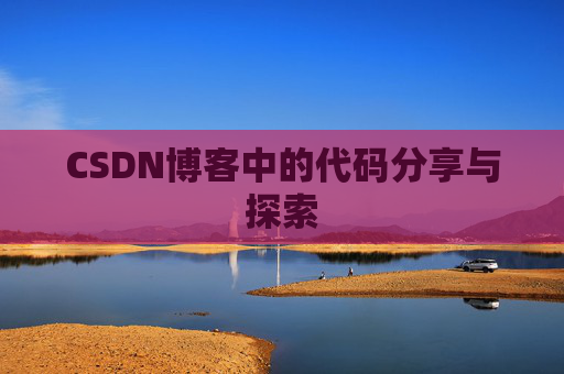 CSDN博客中的代码分享与探索 CSDN博客中的代码分享与探索
